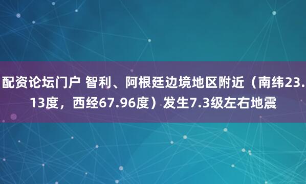配资论坛门户 智利、阿根廷边境地区附近（南纬23.13度，西经67.96度）发生7.3级左右地震