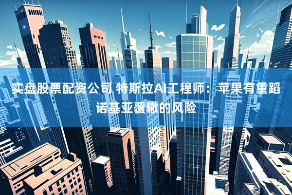 实盘股票配资公司 特斯拉AI工程师：苹果有重蹈诺基亚覆辙的风险