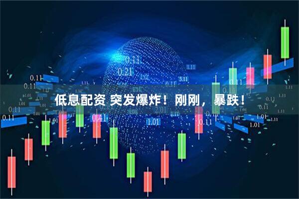 低息配资 突发爆炸！刚刚，暴跌！