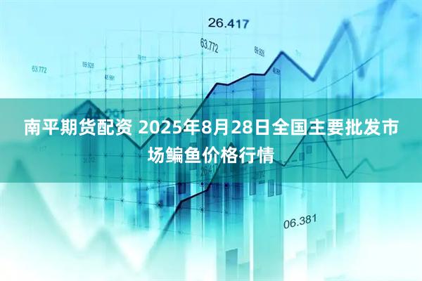 南平期货配资 2025年8月28日全国主要批发市场鳊鱼价格行情
