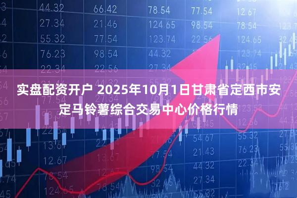 实盘配资开户 2025年10月1日甘肃省定西市安定马铃薯综合交易中心价格行情