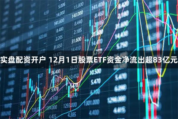 实盘配资开户 12月1日股票ETF资金净流出超83亿元