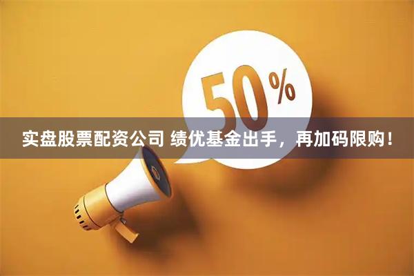 实盘股票配资公司 绩优基金出手，再加码限购！